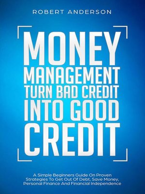 cover image of Money Management Turn Bad Credit Into Good Credit a Simple Beginners Guide On Proven Strategies to Get Out of Debt, Save Money, Personal Finance and Financial Independence